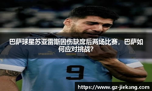 巴萨球星苏亚雷斯因伤缺席后两场比赛，巴萨如何应对挑战？