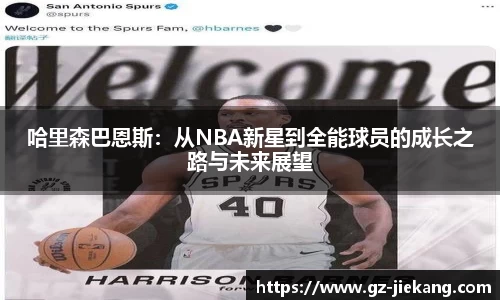 哈里森巴恩斯：从NBA新星到全能球员的成长之路与未来展望