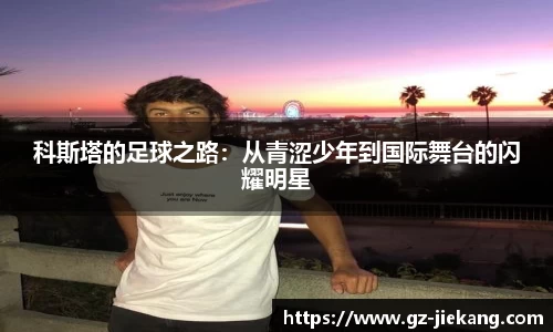 科斯塔的足球之路：从青涩少年到国际舞台的闪耀明星