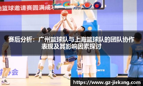 赛后分析：广州篮球队与上海篮球队的团队协作表现及其影响因素探讨