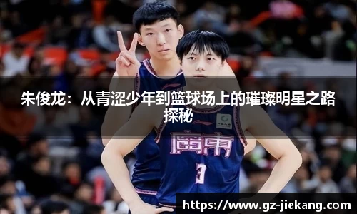 朱俊龙：从青涩少年到篮球场上的璀璨明星之路探秘