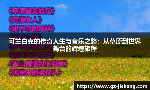 可兰白克的传奇人生与音乐之路：从草原到世界舞台的辉煌旅程